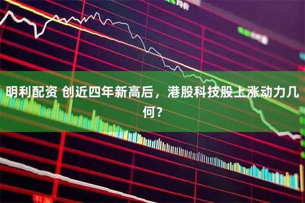 明利配资 创近四年新高后，港股科技股上涨动力几何？