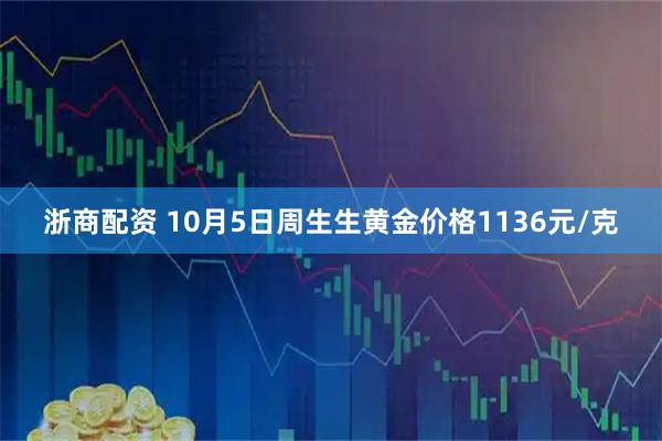 浙商配资 10月5日周生生黄金价格1136元/克