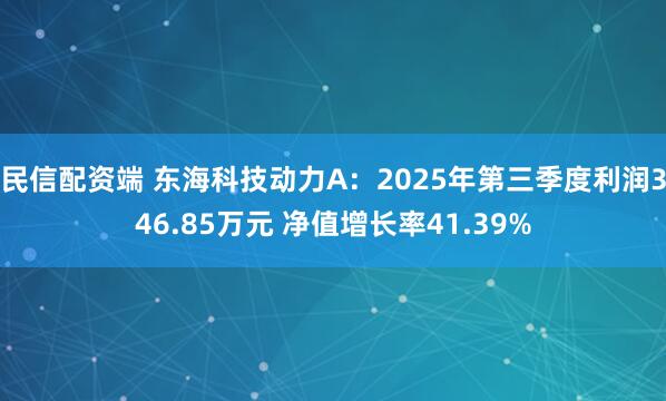 民信配资端 东海科技动力A:2025年第三季度利润346.85万元 净值增长率41.39%