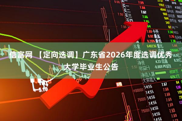 信富网 【定向选调】广东省2026年度选调优秀大学毕业生公告