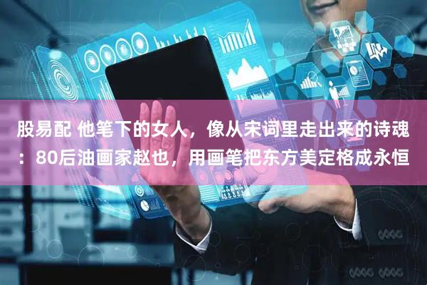 股易配 他笔下的女人，像从宋词里走出来的诗魂：80后油画家赵也，用画笔把东方美定格成永恒