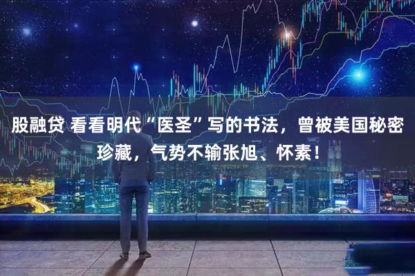 股融贷 看看明代“医圣”写的书法,曾被美国秘密珍藏,气势不输张旭、怀素!